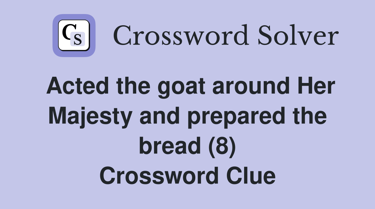 Acted the goat around Her Majesty and prepared the bread (8